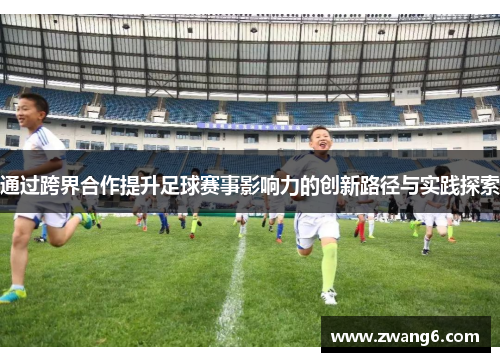 通过跨界合作提升足球赛事影响力的创新路径与实践探索