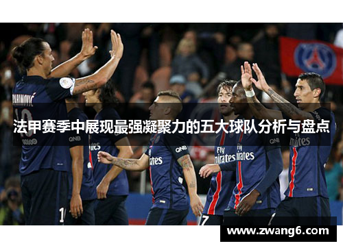 法甲赛季中展现最强凝聚力的五大球队分析与盘点