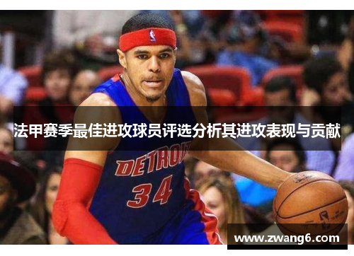 法甲赛季最佳进攻球员评选分析其进攻表现与贡献