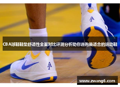 CBA球鞋鞋垫舒适性全面对比评测分析助你选购最适合的运动鞋