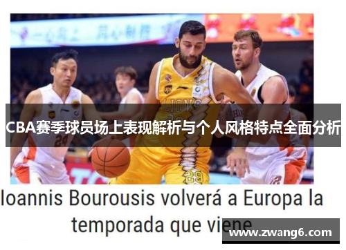 CBA赛季球员场上表现解析与个人风格特点全面分析