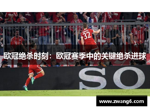 欧冠绝杀时刻：欧冠赛季中的关键绝杀进球