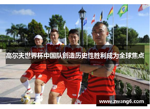 高尔夫世界杯中国队创造历史性胜利成为全球焦点